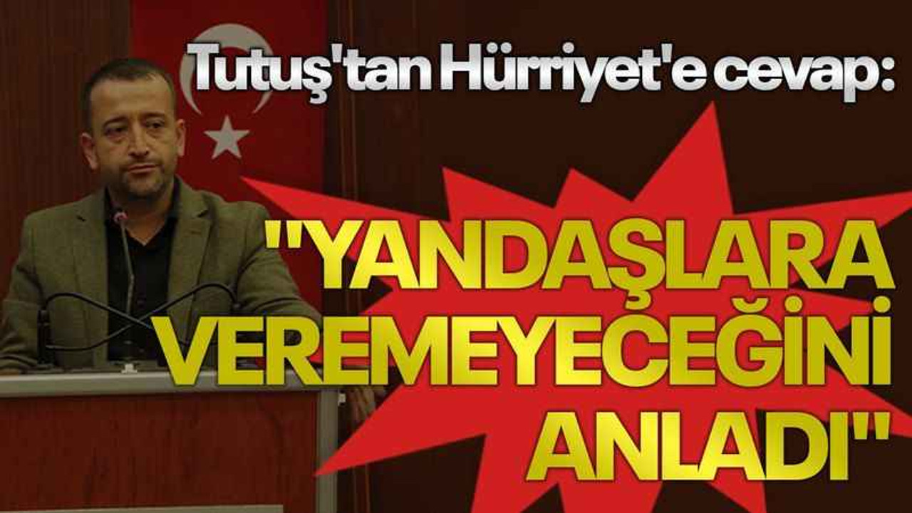 Tutuş'tan Hürriyet'e cevap: "Yandaşlara veremeyeceğini anladı"