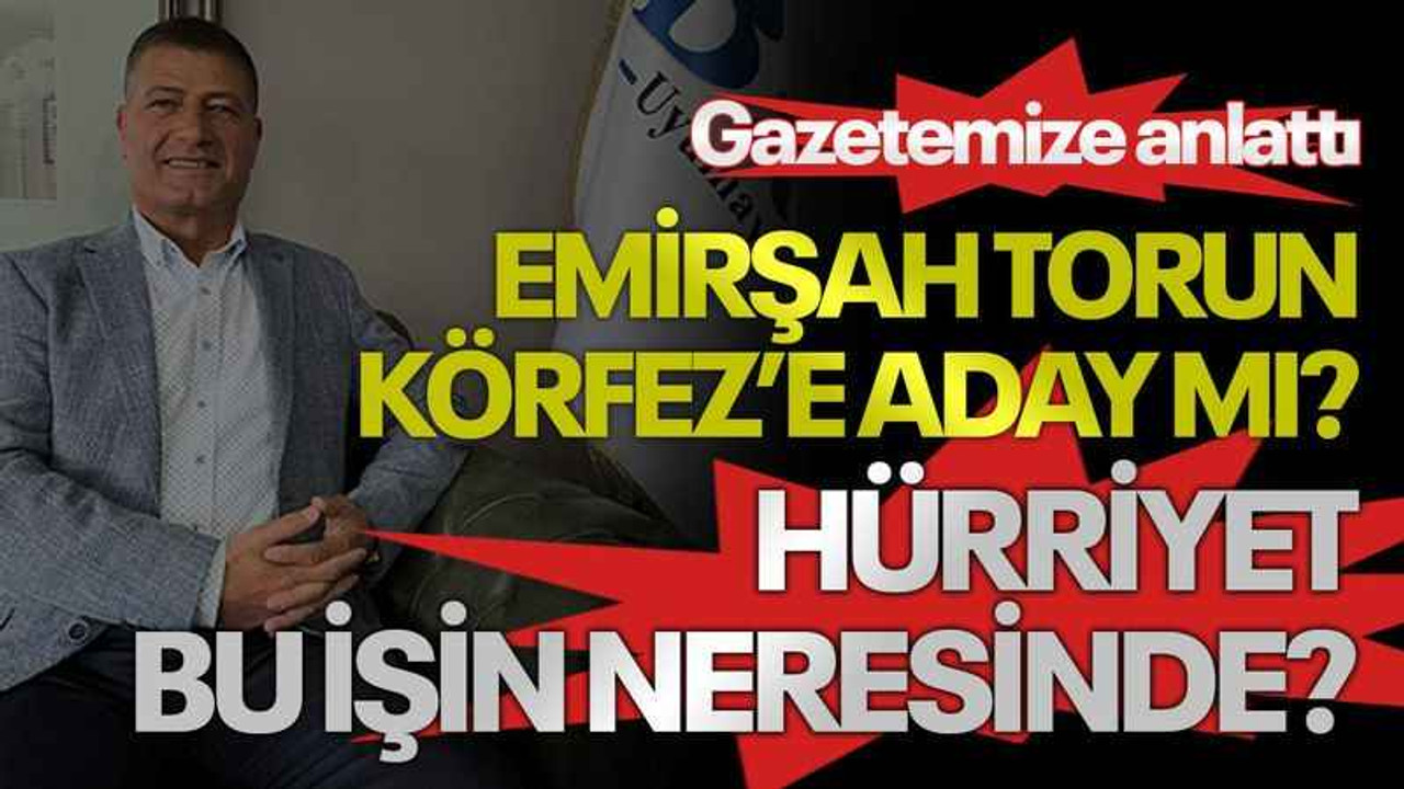 Gazetemize anlattı, Emirşah Torun Körfez’e aday mı? Hürriyet bu işin neresinde?