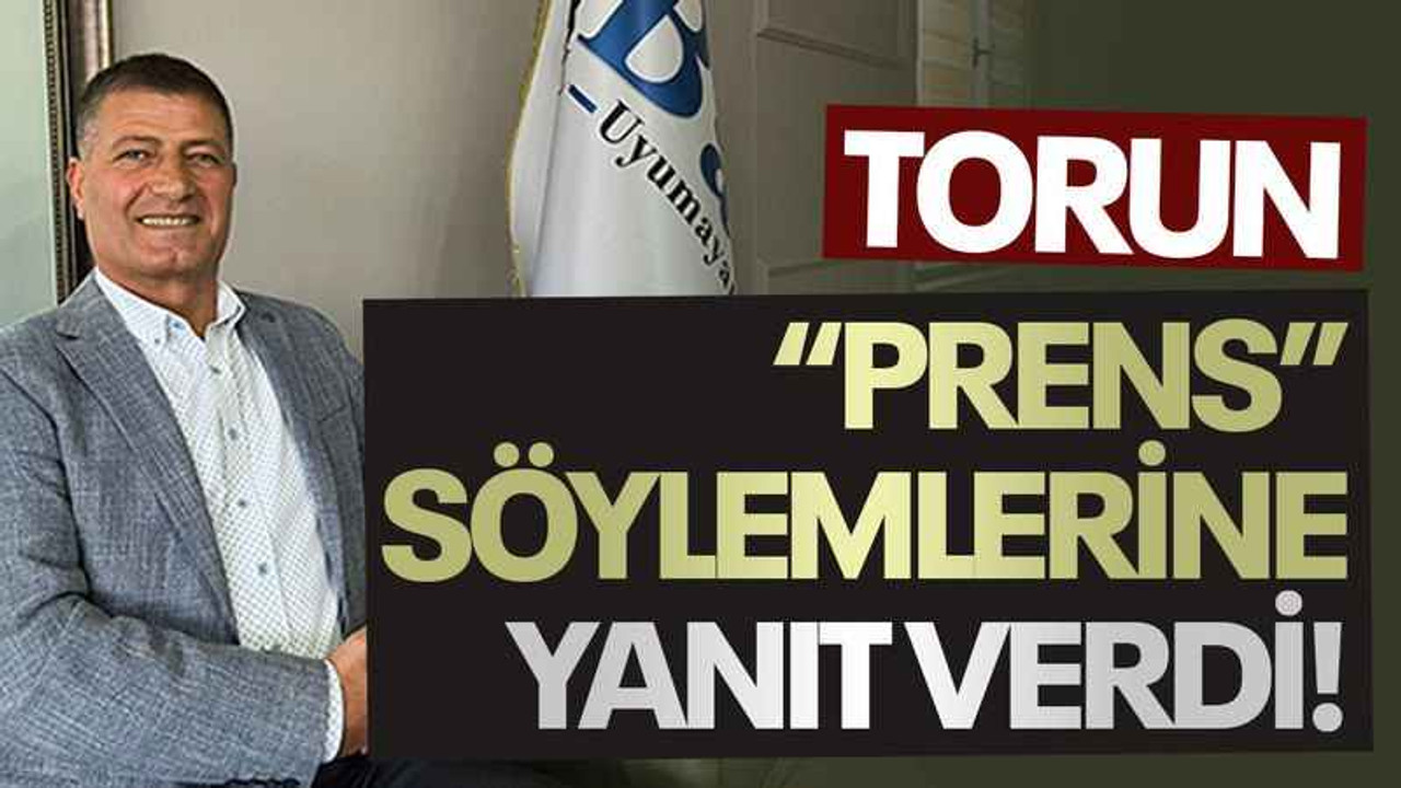 Torun “Prens” söylemlerine yanıt verdi!