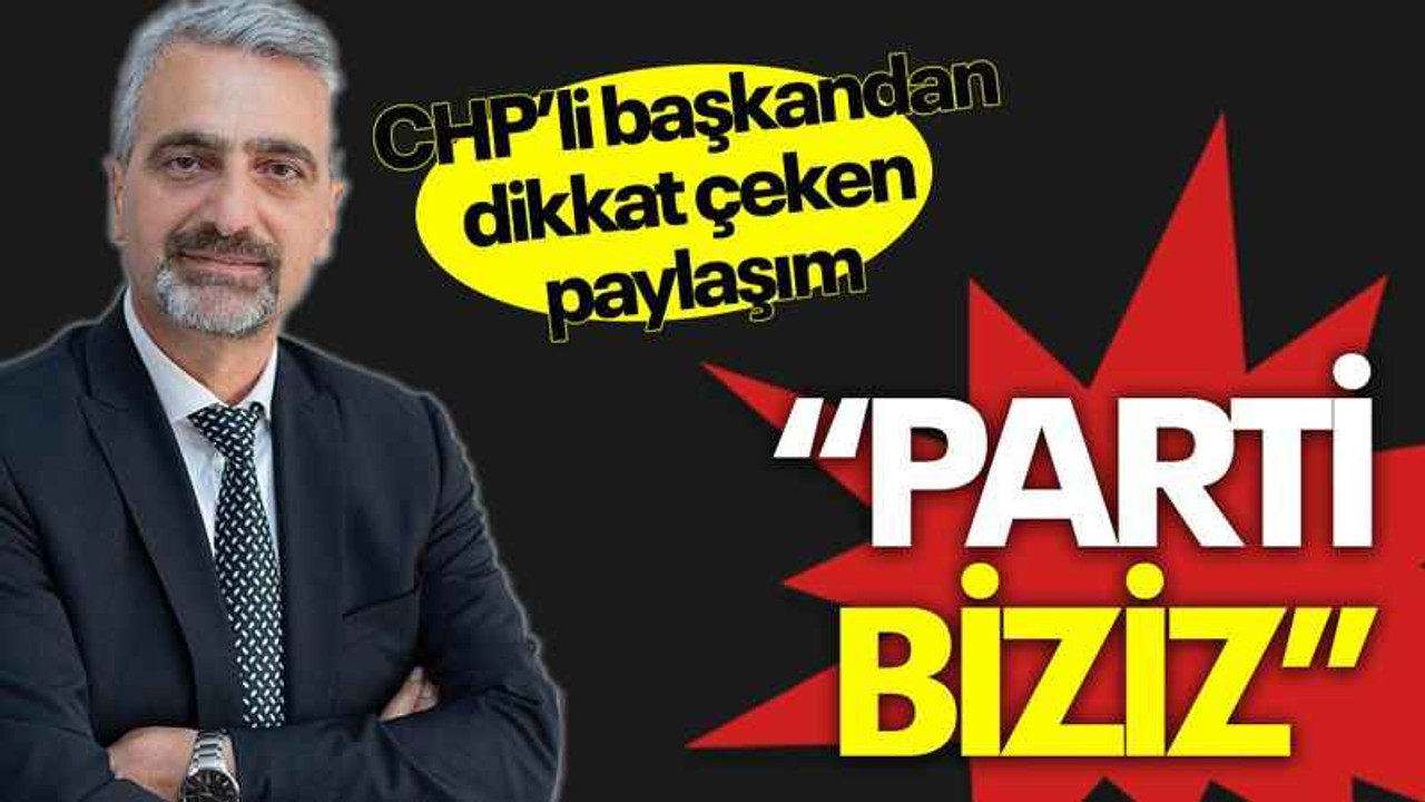 CHP’li başkandan dikkat çeken paylaşım “Parti biziz”