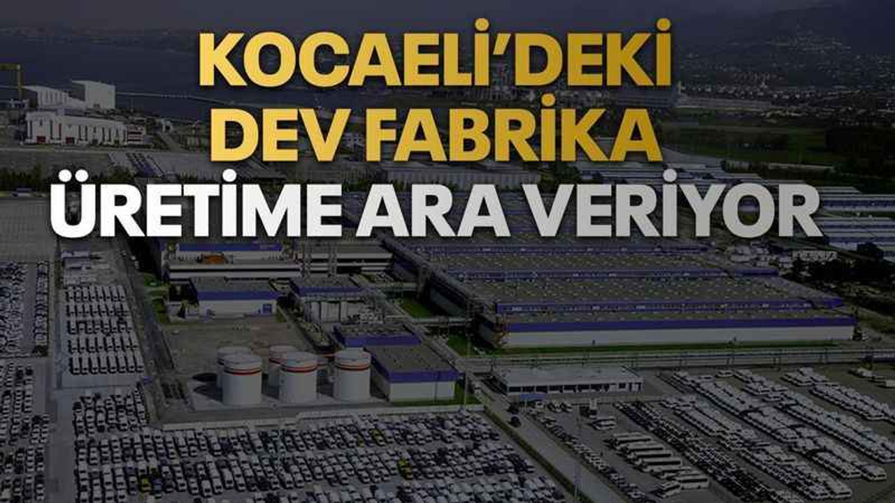 Kocaeli’deki dev fabrika üretime ara veriyor