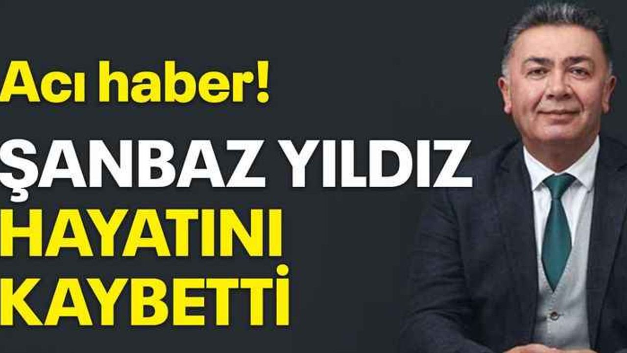 Acı haber! Şanbaz Yıldız hayatını kaybetti