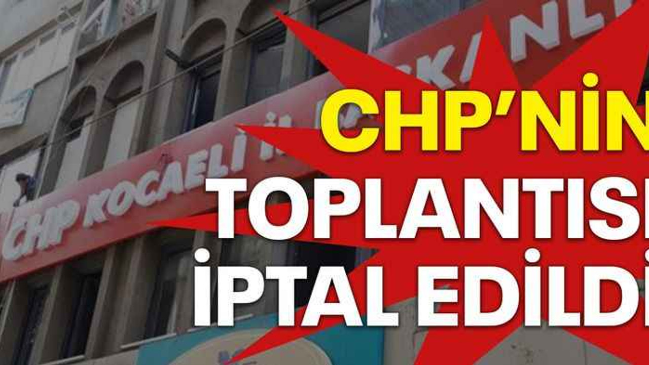 CHP’nin toplantısı iptal edildi
