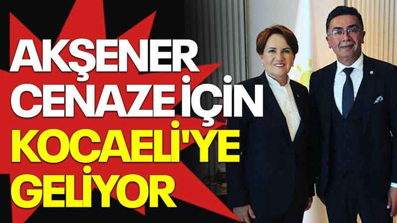 Akşener cenaze için Kocaeli'ye geliyor