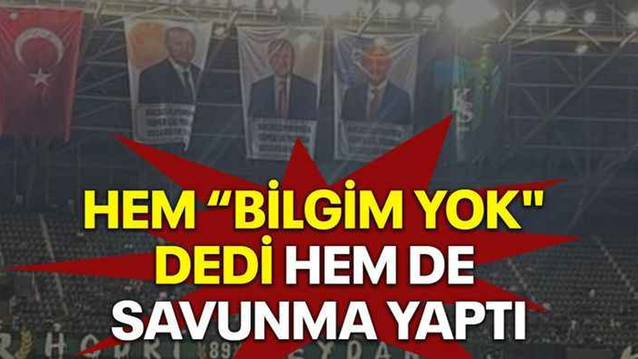 Hem "bilgim yok" dedi hem de savunma yaptı