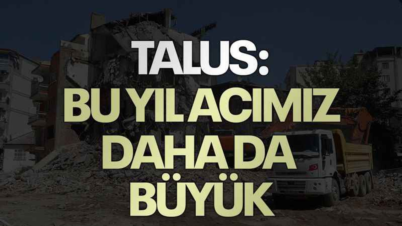Talus: Bu yıl acımız daha da büyük