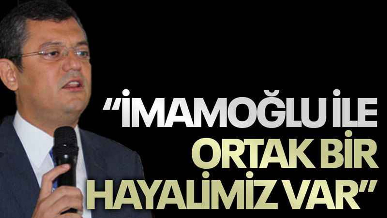 Özgür Özel: İmamoğlu ile ortak bir hayalimiz var