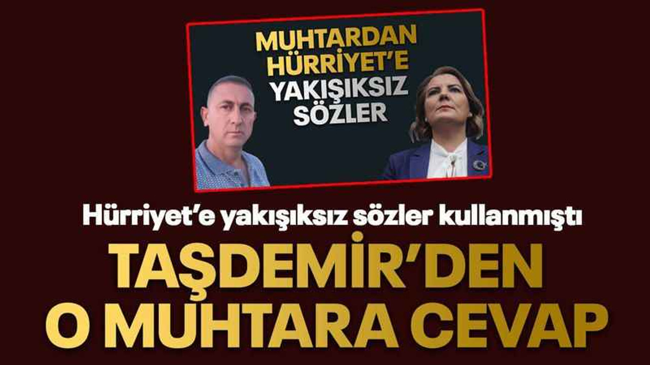 Hürriyet’e yakışıksız sözler kullanmıştı Taşdemir’den o muhtara cevap