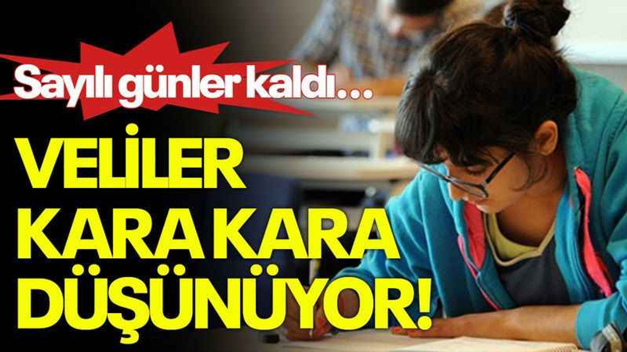 Sayılı günler kaldı... Veliler kara kara düşünüyor!