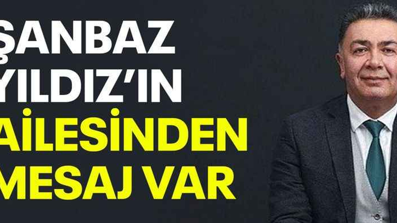 Şanbaz Yıldız’ın ailesinden mesaj var