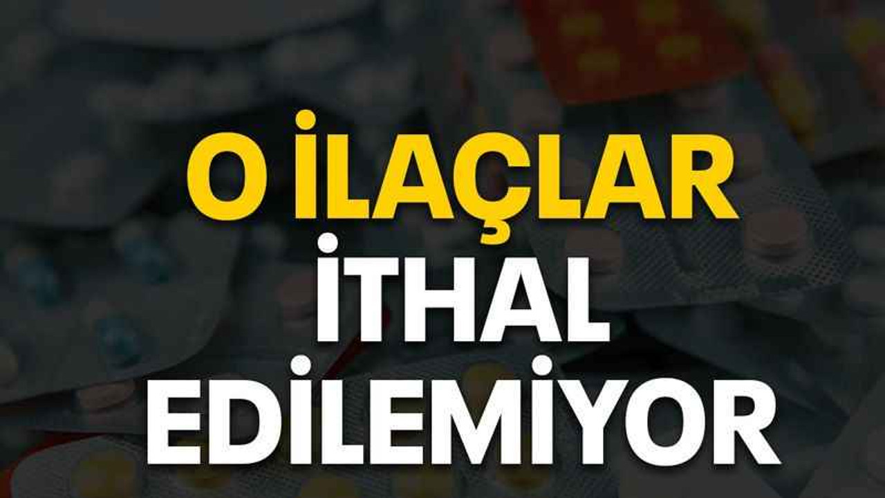O ilaçlar ithal edilemiyor