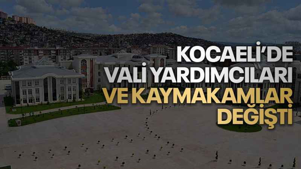 Kocaeli’de vali yardımcıları ve kaymakamlar değişti