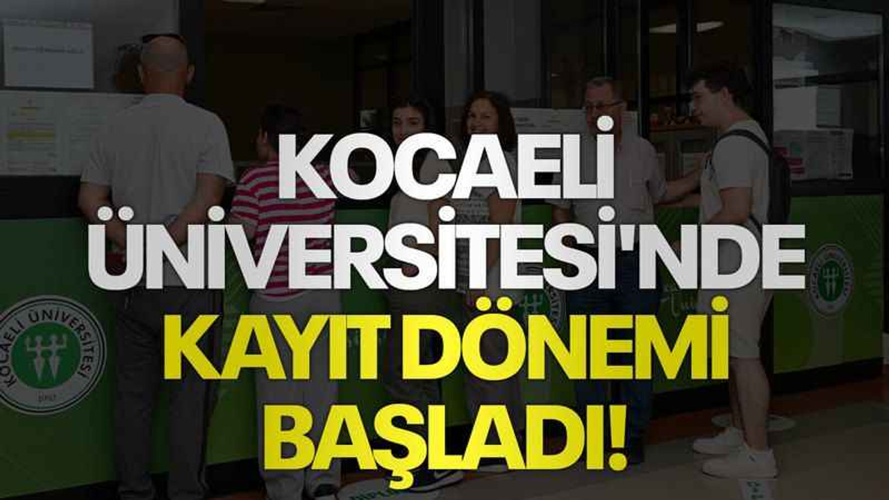 Kocaeli Üniversitesi'nde kayıt dönemi başladı!