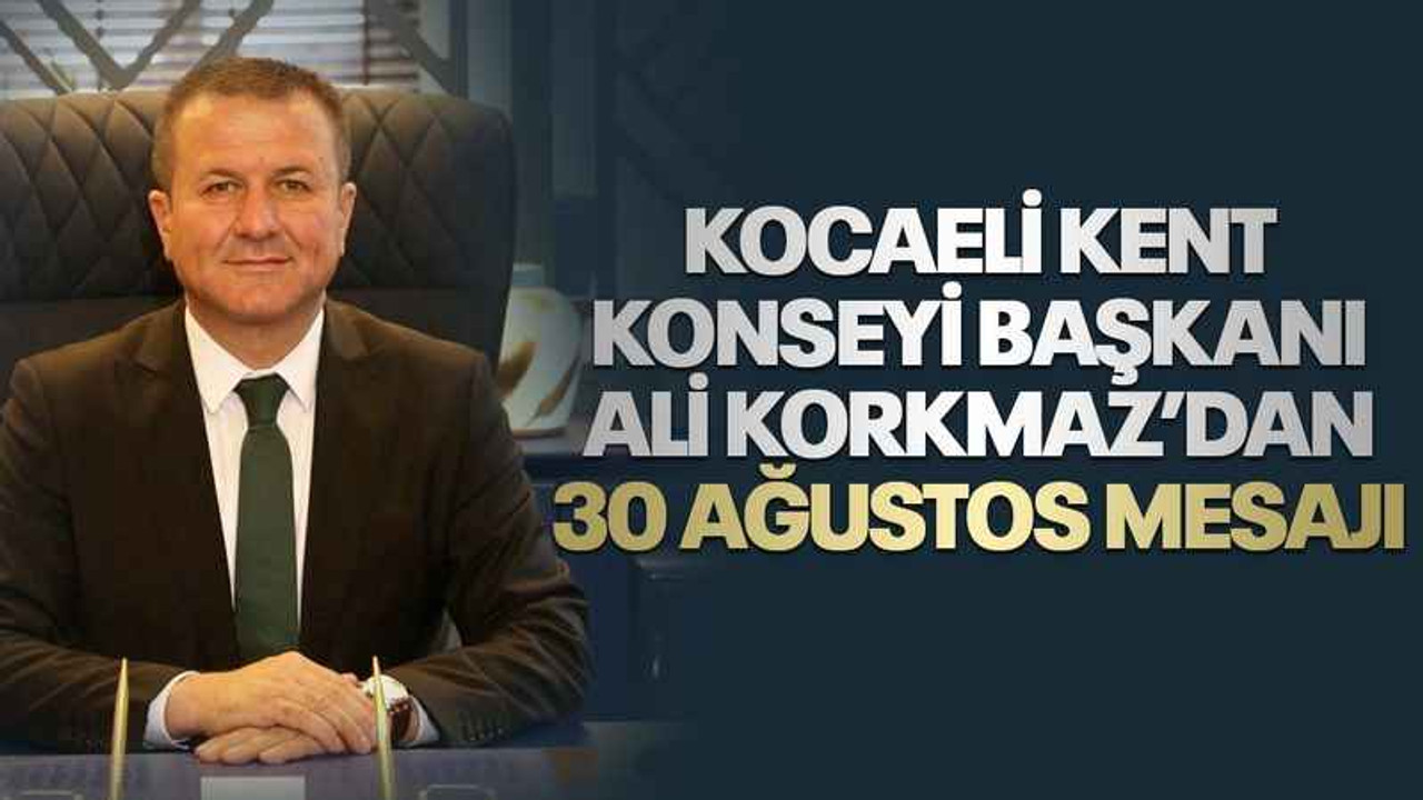 Kocaeli Kent Konseyi Başkanı Ali Korkmaz’dan 30 Ağustos mesajı