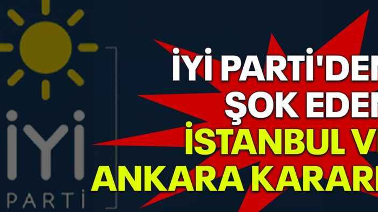 İYİ Parti'den şok eden İstanbul ve Ankara kararı!
