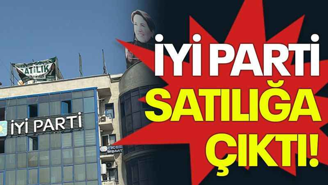 İYİ Parti satılığa çıktı!