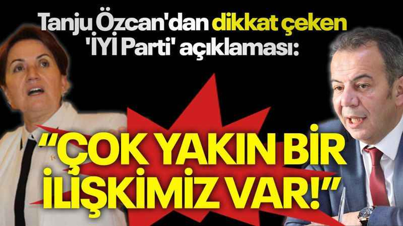 Tanju Özcan'dan dikkat çeken 'İYİ Parti' açıklaması: “ÇOK YAKIN BİR İLİŞKİMİZ VAR!”