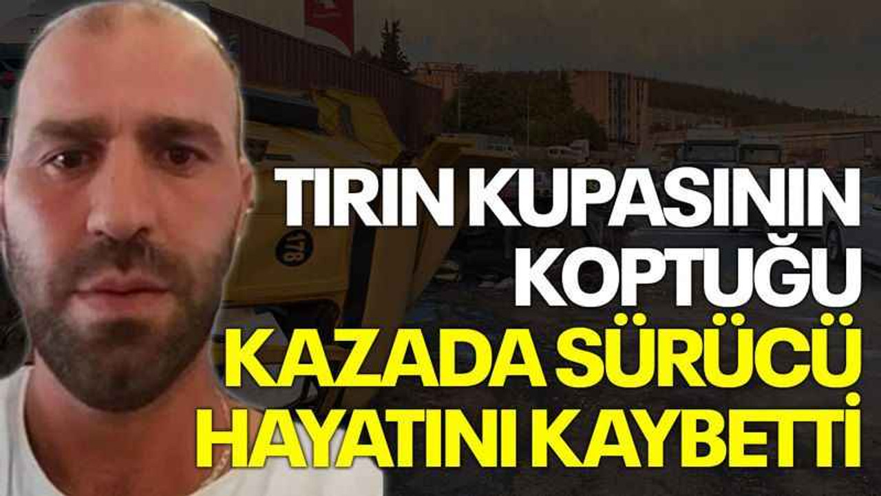Tırın kupasının koptuğu kazada sürücü hayatını kaybetti