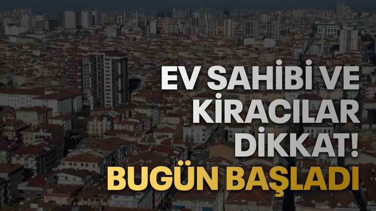 Ev sahibi ve kiracılar dikkat! Bugün başladı