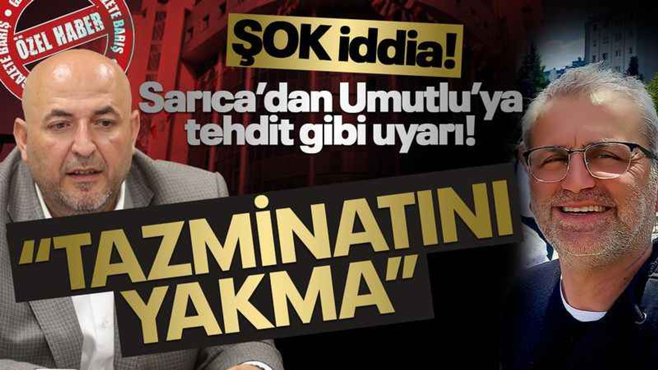 Şok iddia! Sarıca’dan Umutlu’ya tehdit gibi uyarı: Tazminatını yakma!