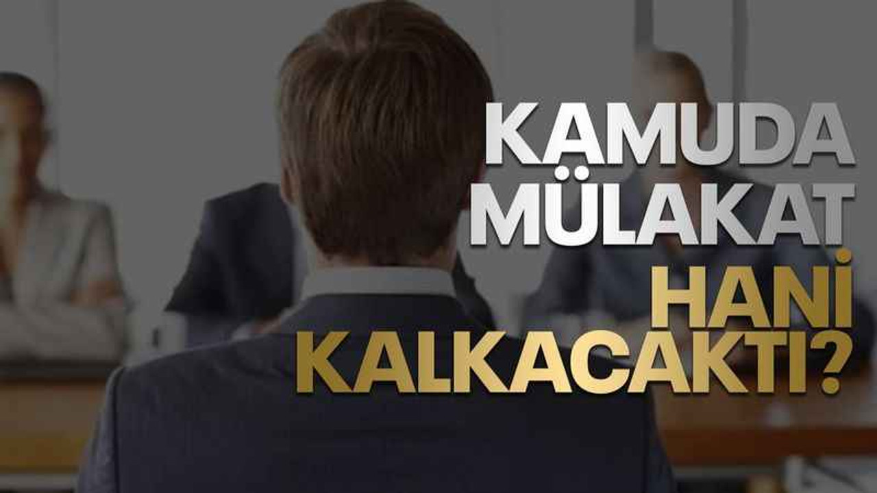 Kamuda mülakat hani kalkacaktı?