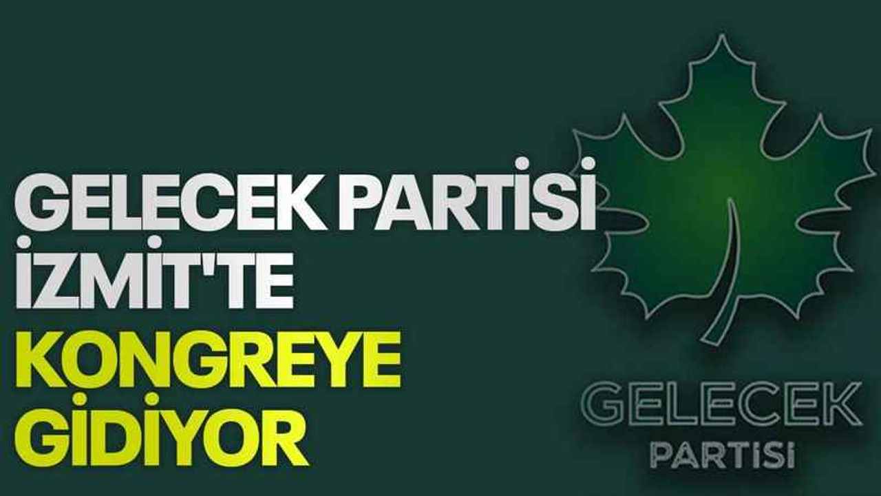 Gelecek Partisi İzmit'te kongreye gidiyor