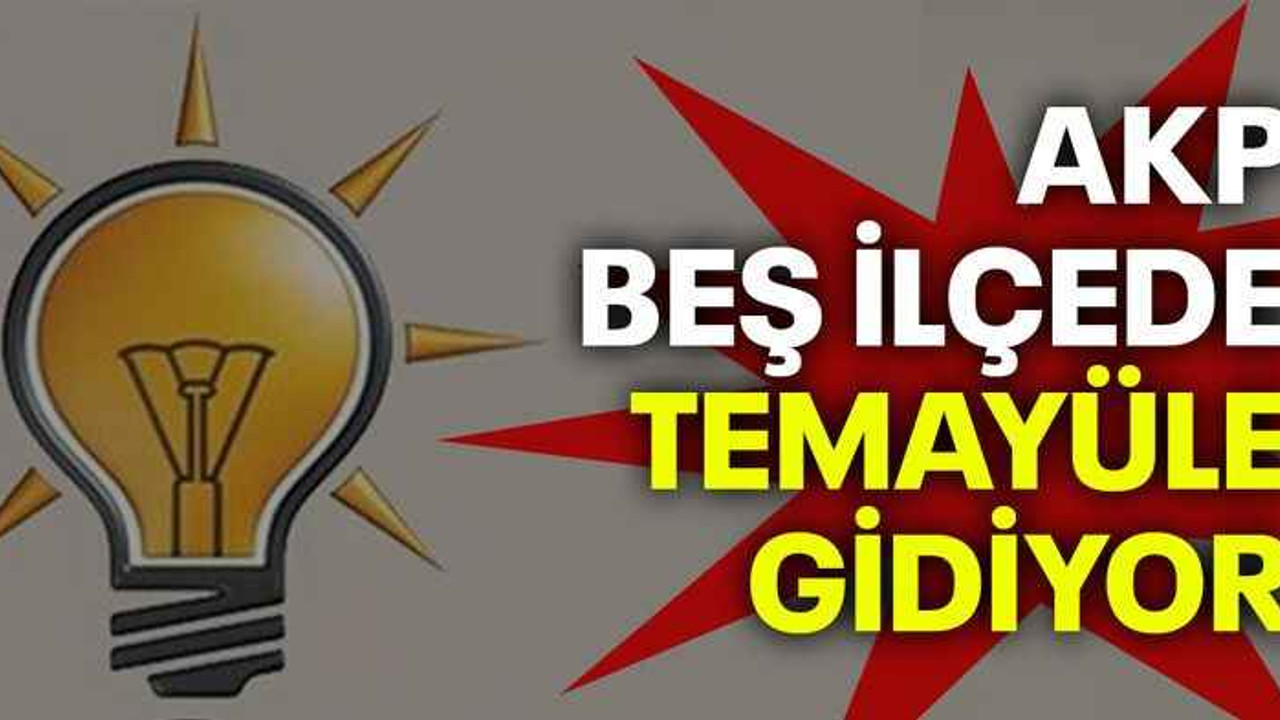 AKP beş ilçede temayüle gidiyor