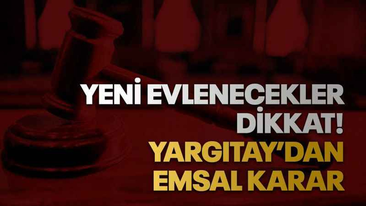 Yeni evlenecekler dikkat! Yargıtay’dan emsal karar