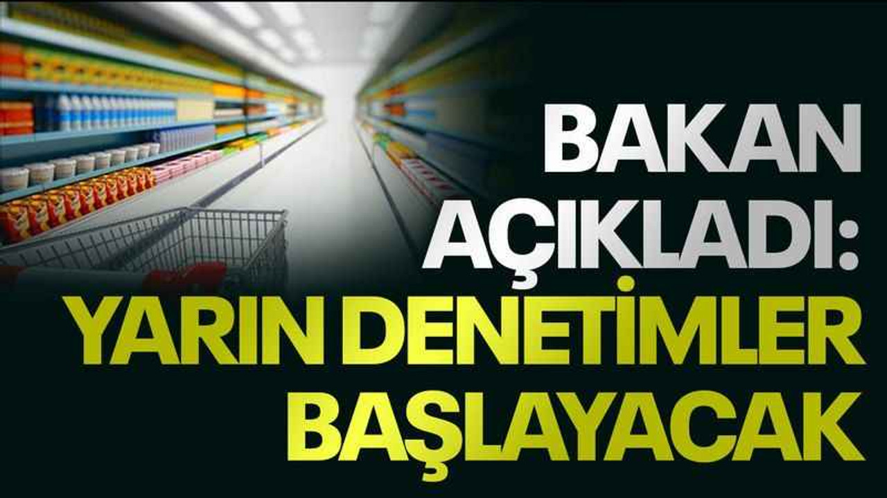 Bakan açıkladı: Yarın denetimler başlayacak