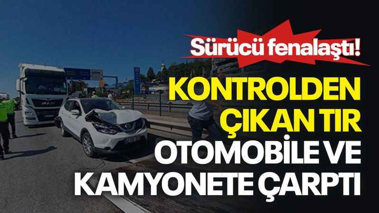 Sürücü fenalaştı, kontrolden çıkan tır otomobile ve kamyonete çarptı