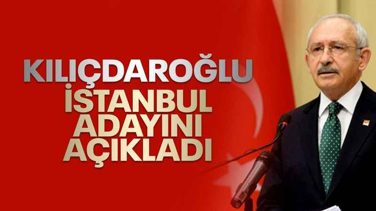 Kılıçdaroğlu, CHP'nin İstanbul adayını açıkladı