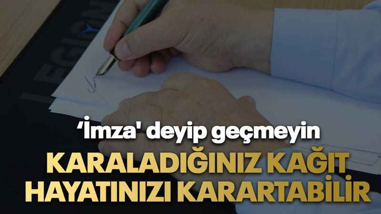 ‘İmza' deyip geçmeyin Karaladığınız kağıt hayatınızı karartabilir