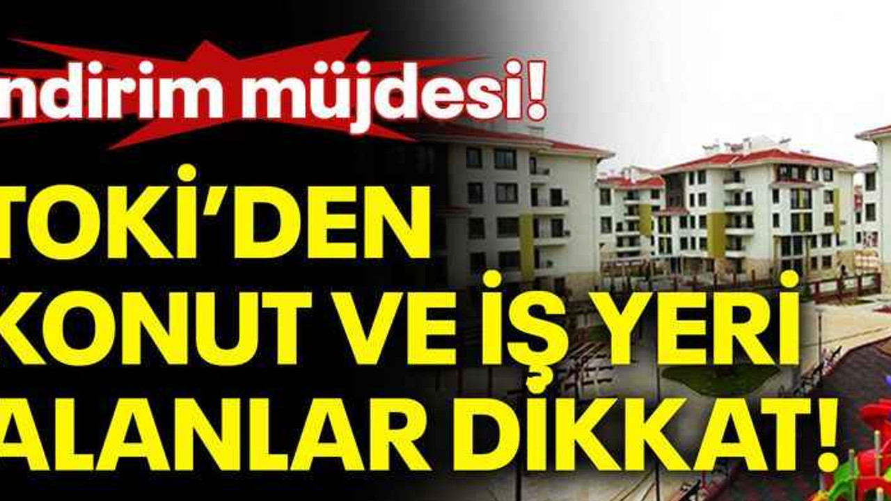 TOKİ’den konut ve iş yeri alanlar dikkat! İndirim müjdesi!