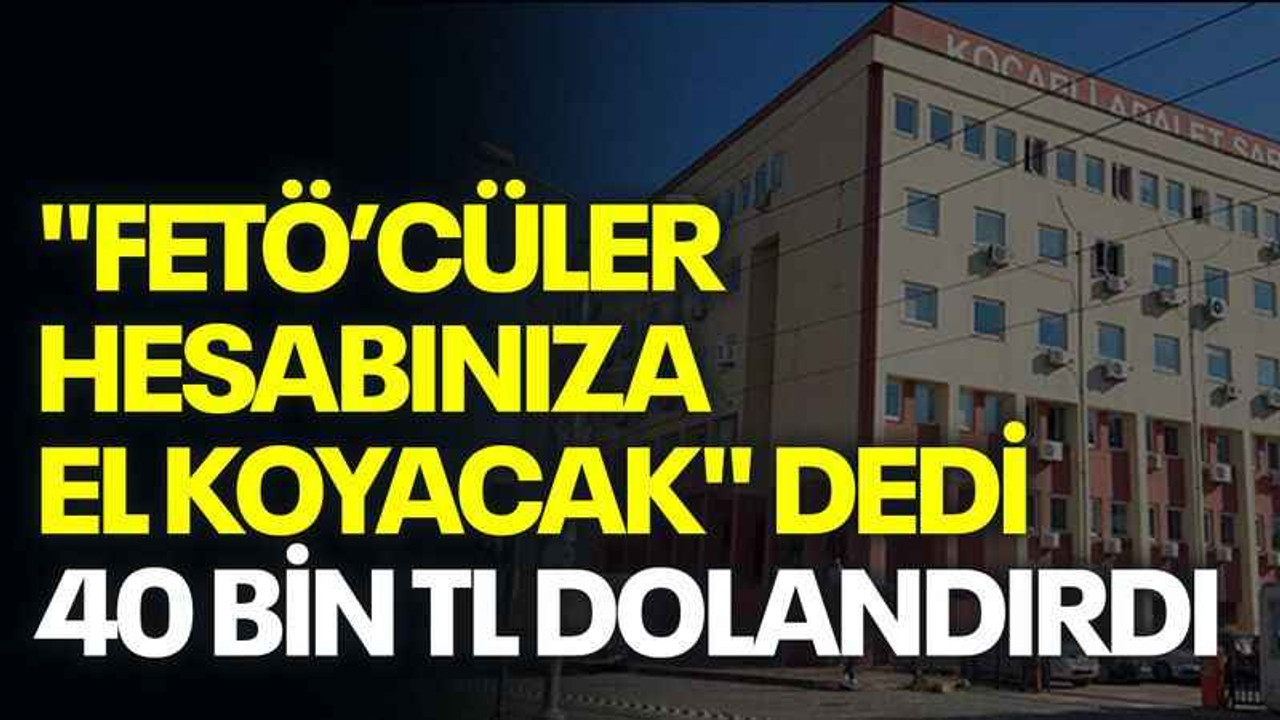 "FETÖ’cüler hesabınıza el koyacak" dedi, 40 bin TL dolandırdı