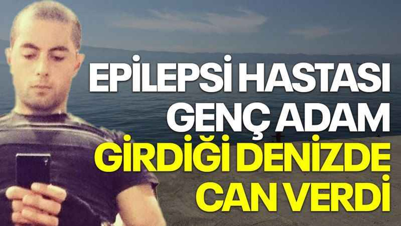 Epilepsi hastası genç adam girdiği denizde can verdi