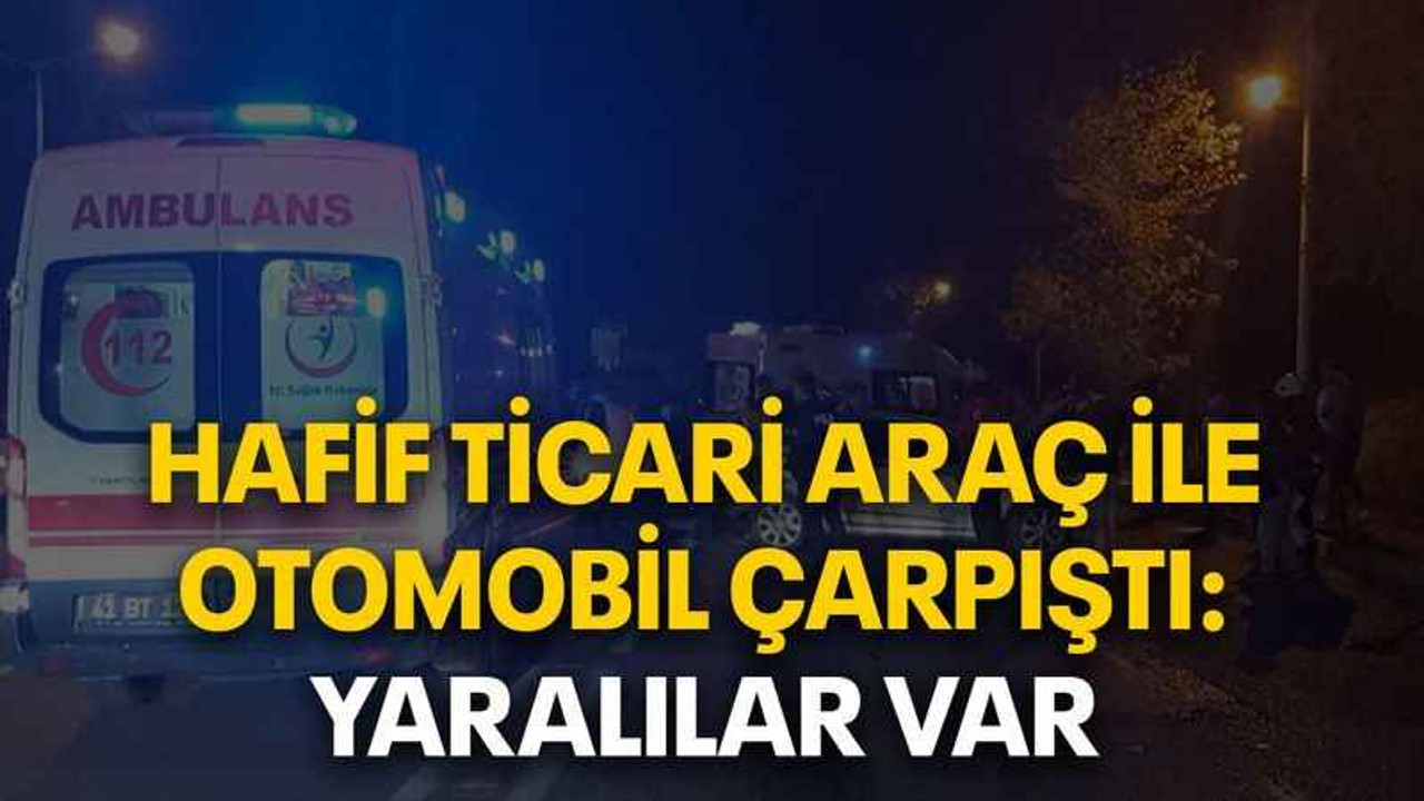 Hafif ticari araç ile otomobil çarpıştı: yaralılar var