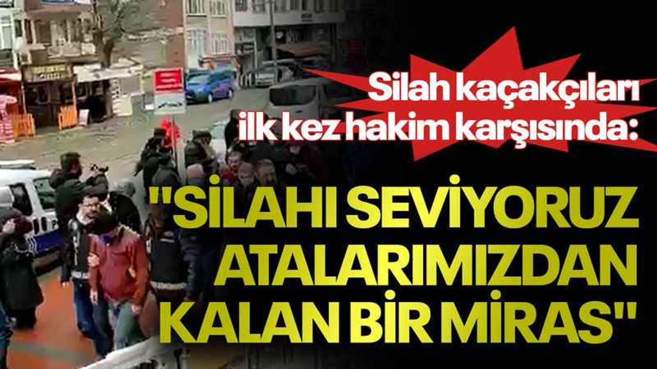 Silah kaçakçıları ilk kez hakim karşısında: "Silahı seviyoruz atalarımızdan kalan bir miras"