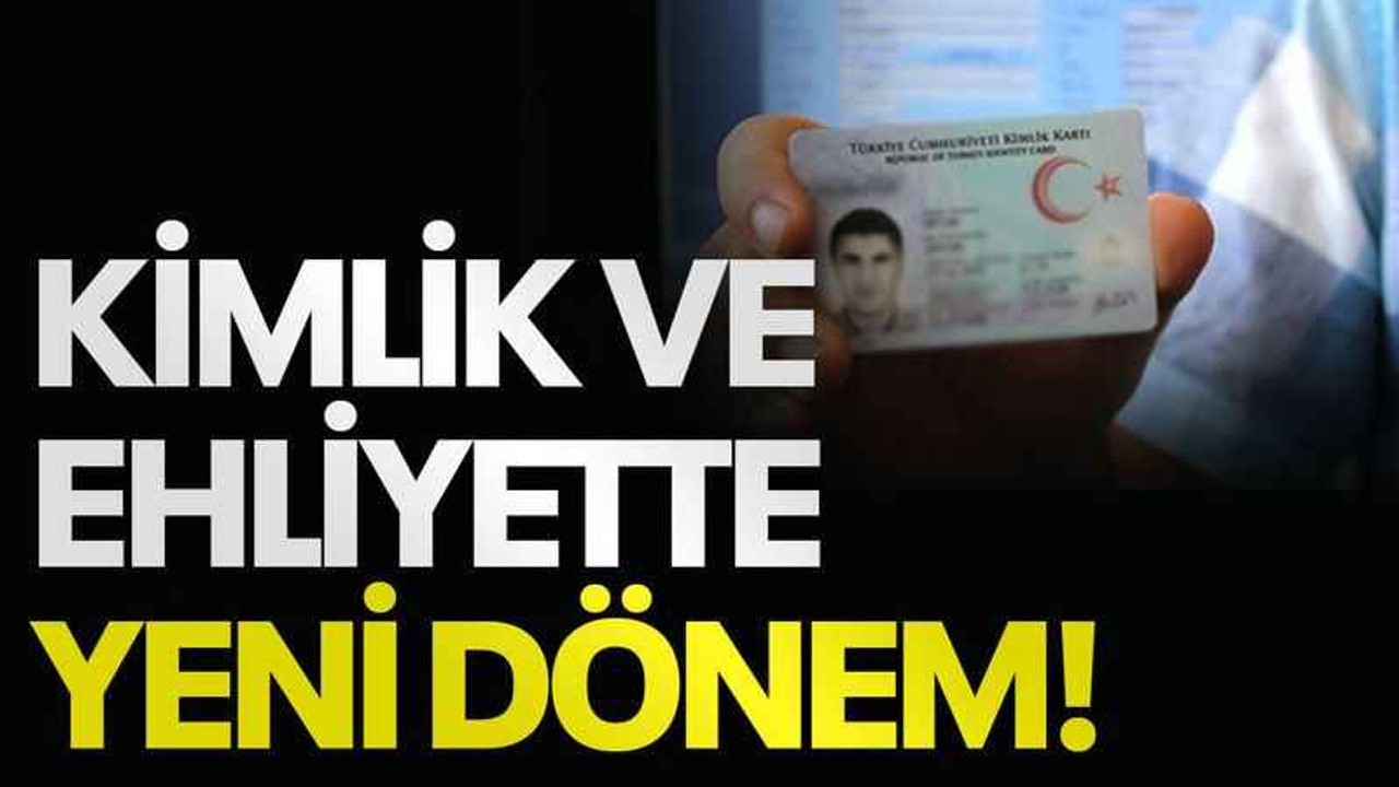 Kimlik ve ehliyette yeni dönem!