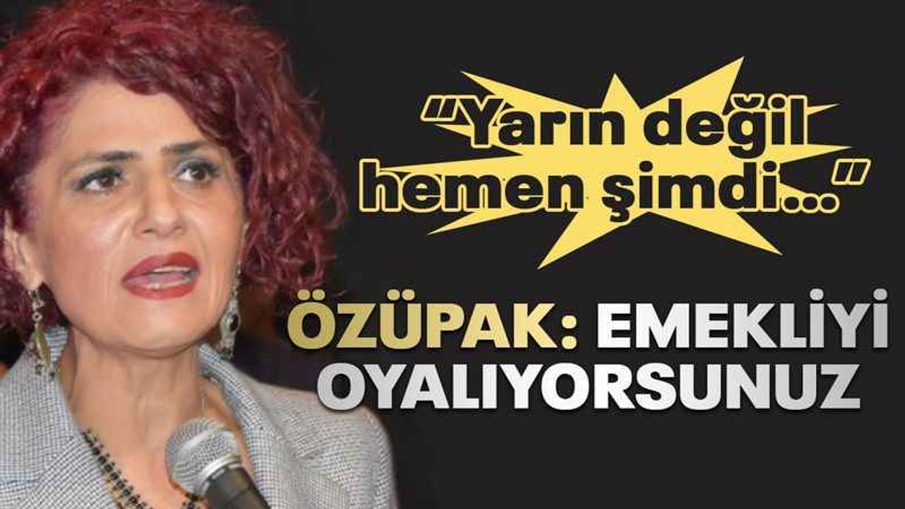 Özüpak: Emekliyi O-YA-LI-YOR-SU-NUZ