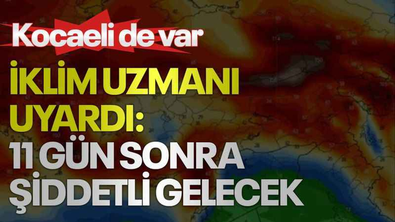 Kocaeli de var, iklim uzmanı uyardı: 11 gün sonra şiddetli gelecek