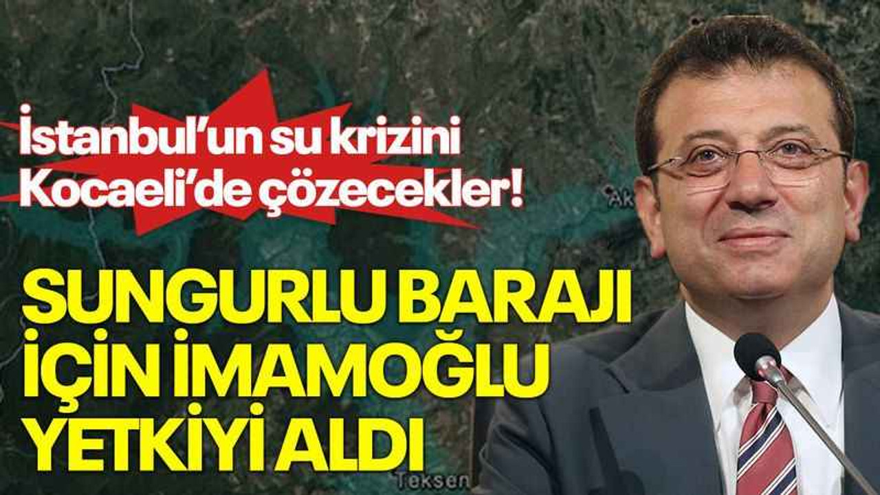 İstanbul’un su krizini Kocaeli’de çözecekler! Sungurlu Barajı için İmamoğlu yetkiyi aldı