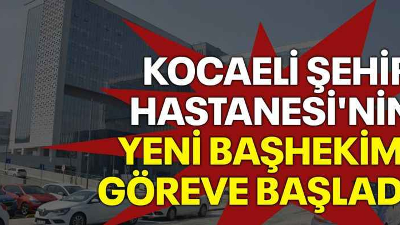 Kocaeli Şehir Hastanesi'nin yeni başhekimi göreve başladı