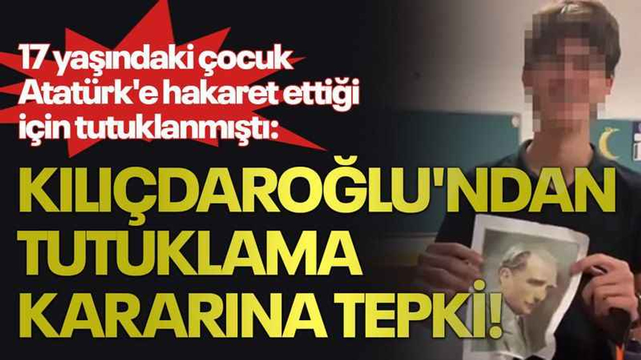 17 yaşındaki çocuk Atatürk'e hakaret ettiği için tutuklanmıştı: Kılıçdaroğlu'ndan tutuklama kararına tepki!