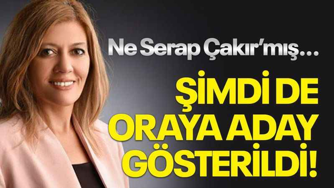Ne Serap Çakır'mış... Şimdi de oraya aday gösterildi!