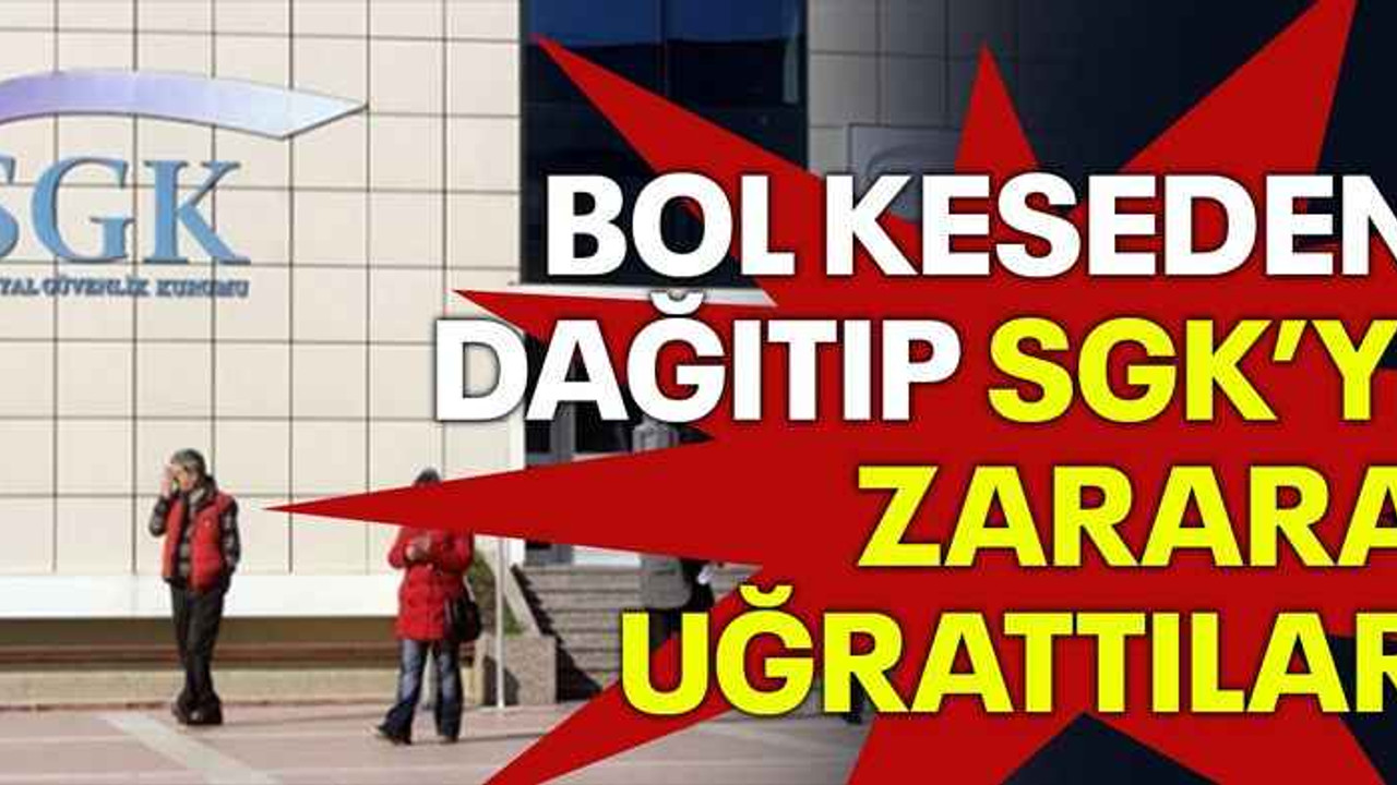 Bol keseden dağıtıp SGK’yı zarara uğrattılar