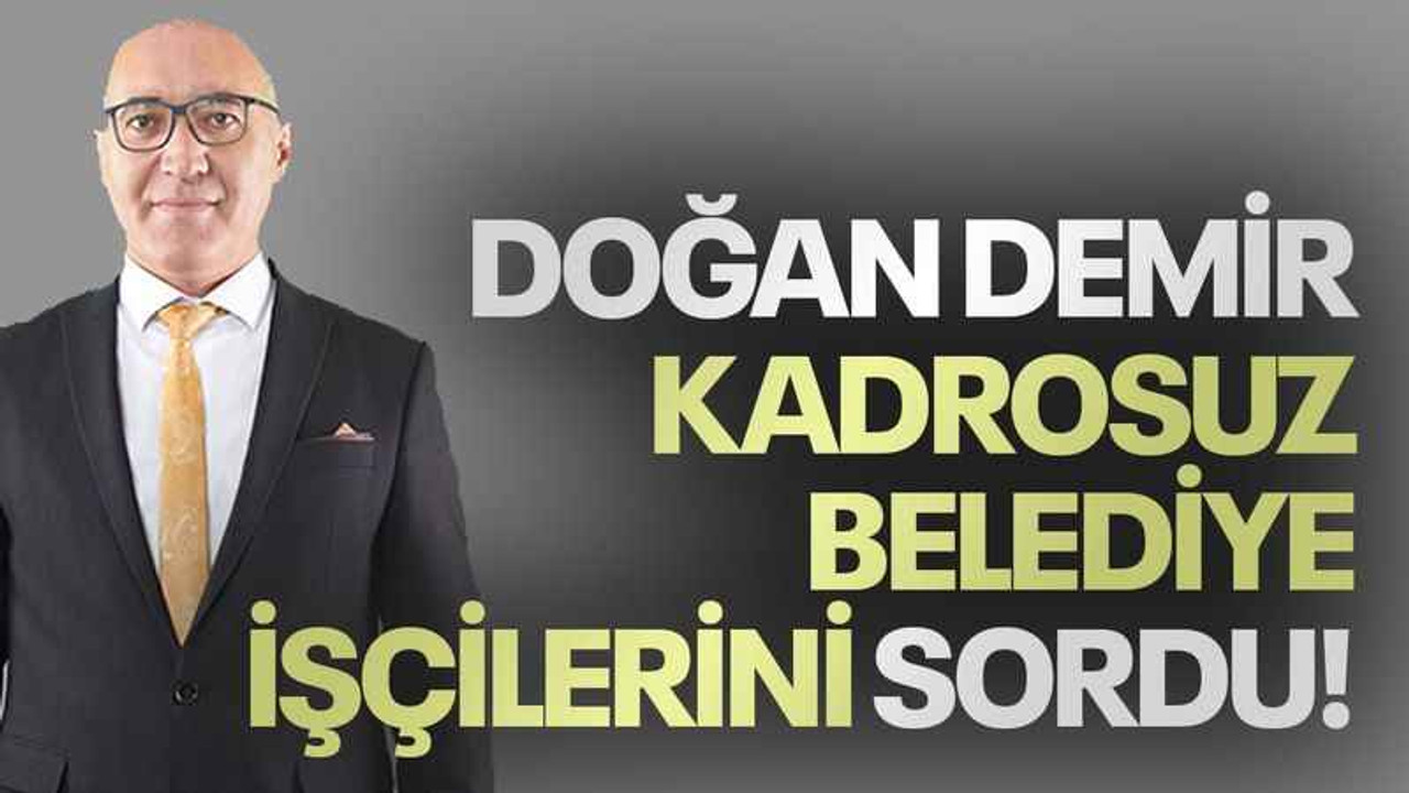Doğan Demir kadrosuz belediye işçilerini sordu!