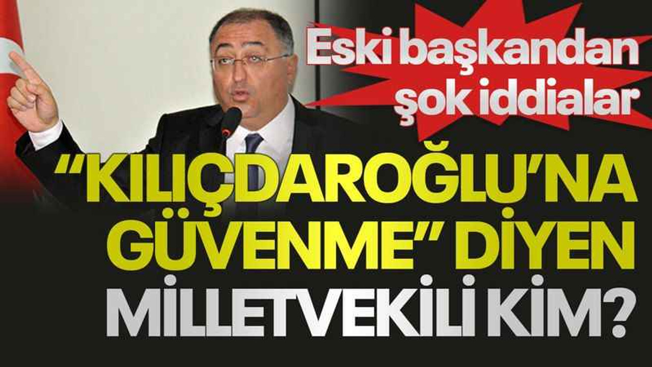 Eski başkandan şok iddialar “Kılıçdaroğlu’na güvenme” diyen milletvekili kim?