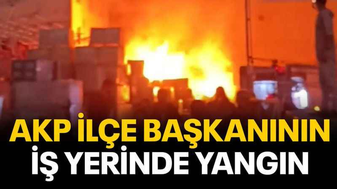 AKP ilçe başkanının iş yerinde yangın