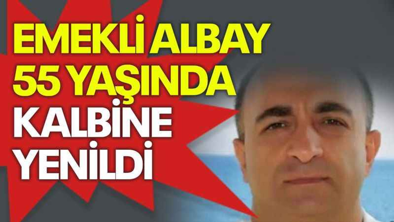 Emekli Albay 55 yaşında kalbine yenildi