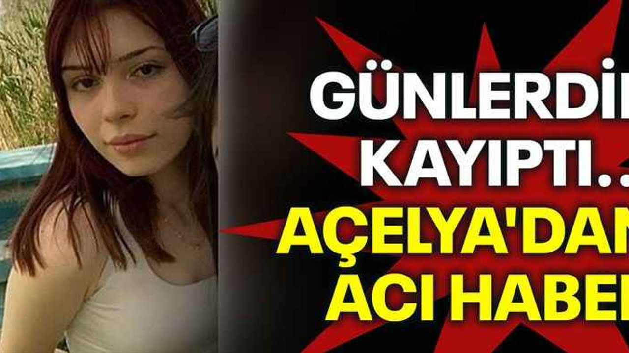 Günlerdir kayıptı...Açelya'dan acı haber